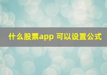 什么股票app 可以设置公式